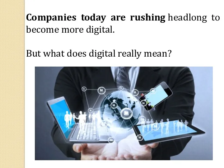 Companies today are rushing headlong to become more digital. But what does digital really mean?