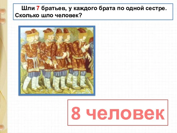 Шли 7 братьев, у каждого брата по одной сестре. Сколько шло человек? 8 человек