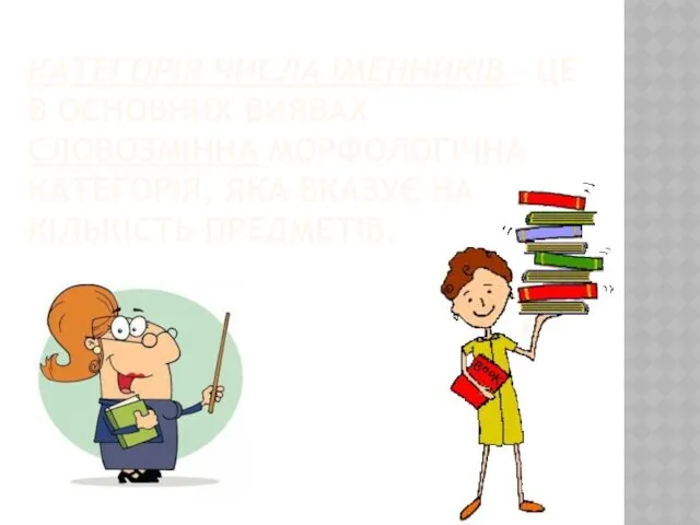 КАТЕГОРІЯ ЧИСЛА ІМЕННИКІВ – ЦЕ В ОСНОВНИХ ВИЯВАХ СЛОВОЗМІННА МОРФОЛОГІЧНА КАТЕГОРІЯ, ЯКА ВКАЗУЄ НА КІЛЬКІСТЬ ПРЕДМЕТІВ.