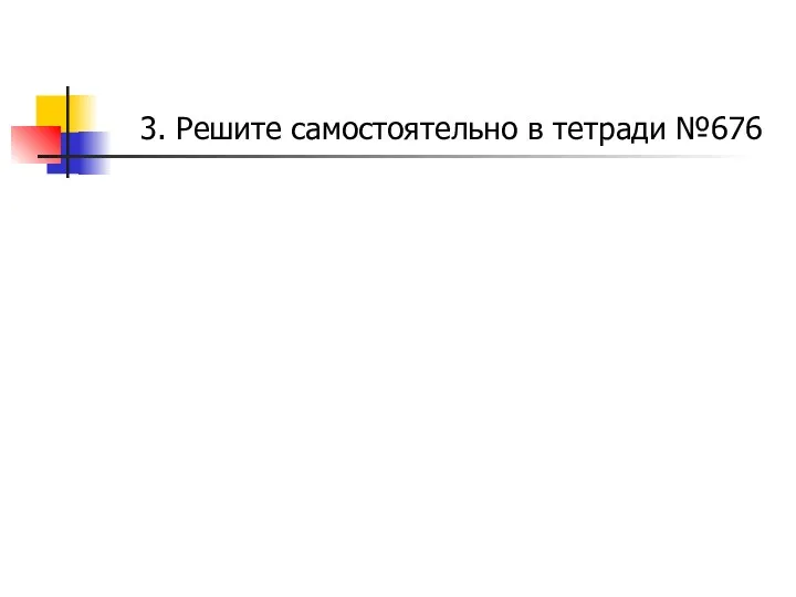 3. Решите самостоятельно в тетради №676