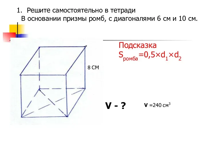 Решите самостоятельно в тетради В основании призмы ромб, с диагоналями