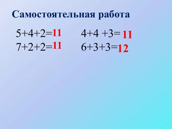 Самостоятельная работа 5+4+2= 4+4 +3= 7+2+2= 6+3+3= 11 11 11 12