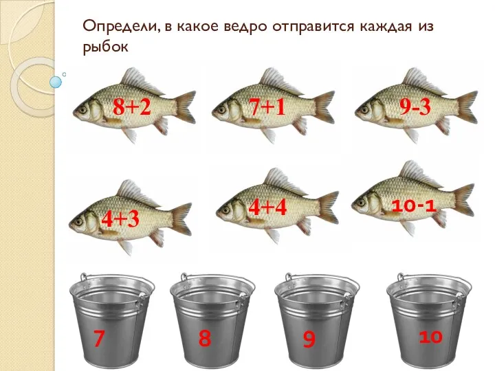 Определи, в какое ведро отправится каждая из рыбок 7 8 9 10