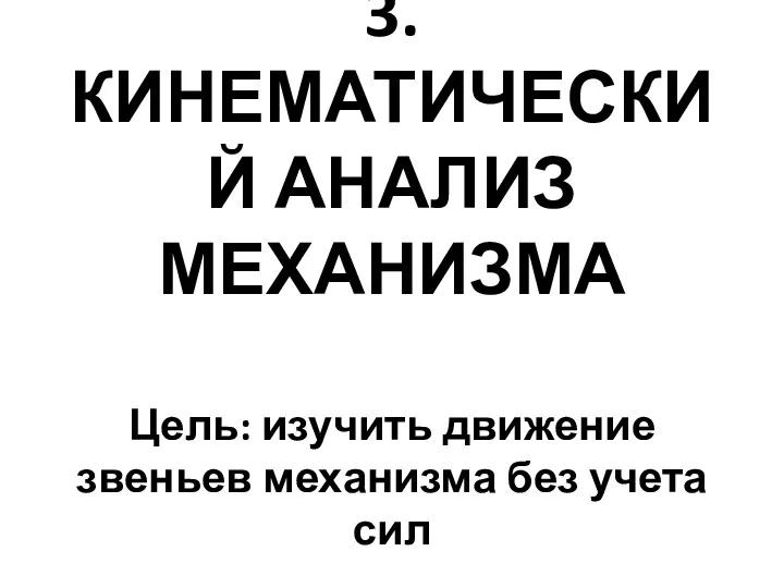 3.КИНЕМАТИЧЕСКИЙ АНАЛИЗ МЕХАНИЗМА Цель: изучить движение звеньев механизма без учета сил