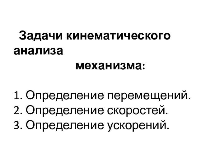 Задачи кинематического анализа механизма: 1. Определение перемещений. 2. Определение скоростей. 3. Определение ускорений.