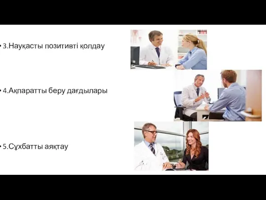 3.Науқасты позитивті қолдау 4.Ақпаратты беру дағдылары 5.Сұхбатты аяқтау