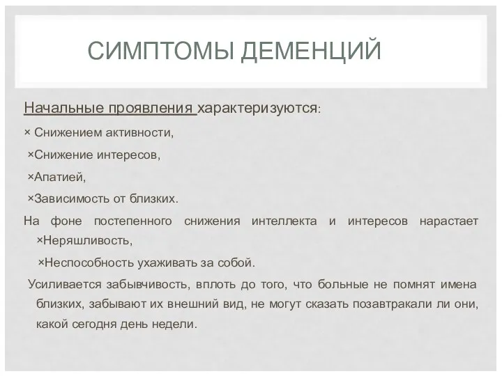 СИМПТОМЫ ДЕМЕНЦИЙ Начальные проявления характеризуются: × Снижением активности, ×Снижение интересов, ×Апатией, ×Зависимость от