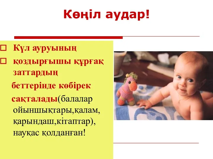 Көңіл аудар! Күл ауруының қоздырғышы құрғақ заттардың беттерінде көбірек сақталады(балалар ойыншықтары,қалам,қарындаш,кітаптар),науқас қолданған!