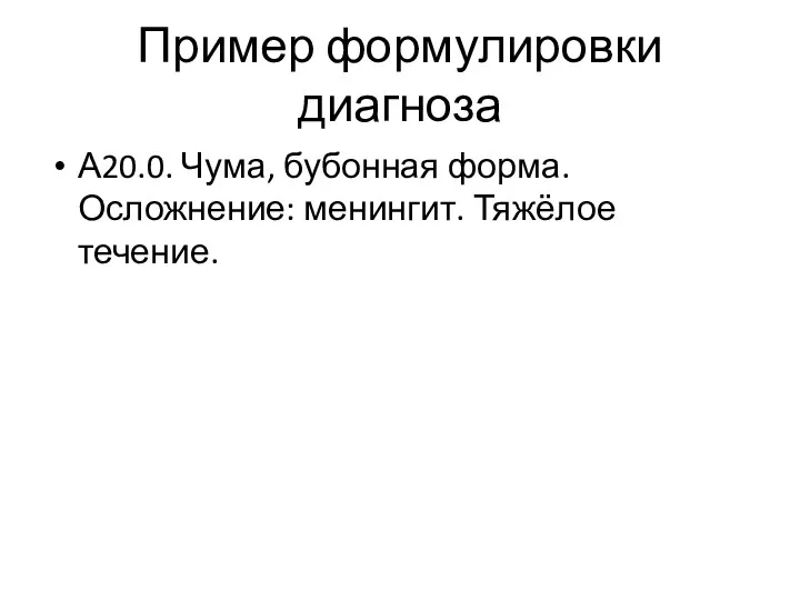 Пример формулировки диагноза А20.0. Чума, бубонная форма. Осложнение: менингит. Тяжёлое течение.