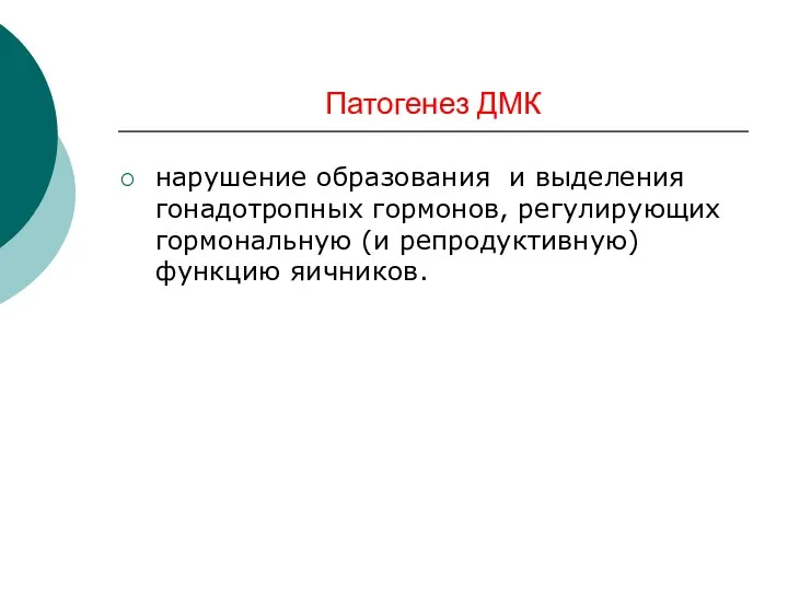 Патогенез ДМК нарушение образования и выделения гонадотропных гормонов, регулирующих гормональную (и репродуктивную) функцию яичников.