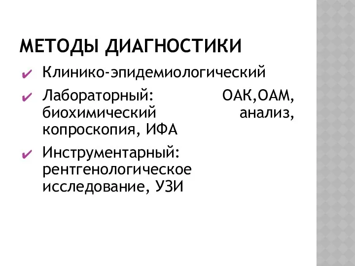 МЕТОДЫ ДИАГНОСТИКИ Клинико-эпидемиологический Лабораторный: ОАК,ОАМ, биохимический анализ, копроскопия, ИФА Инструментарный: рентгенологическое исследование, УЗИ