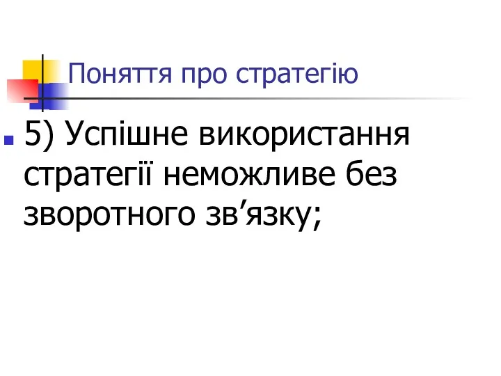 Поняття про стратегію 5) Успішне використання стратегії неможливе без зворотного зв’язку;