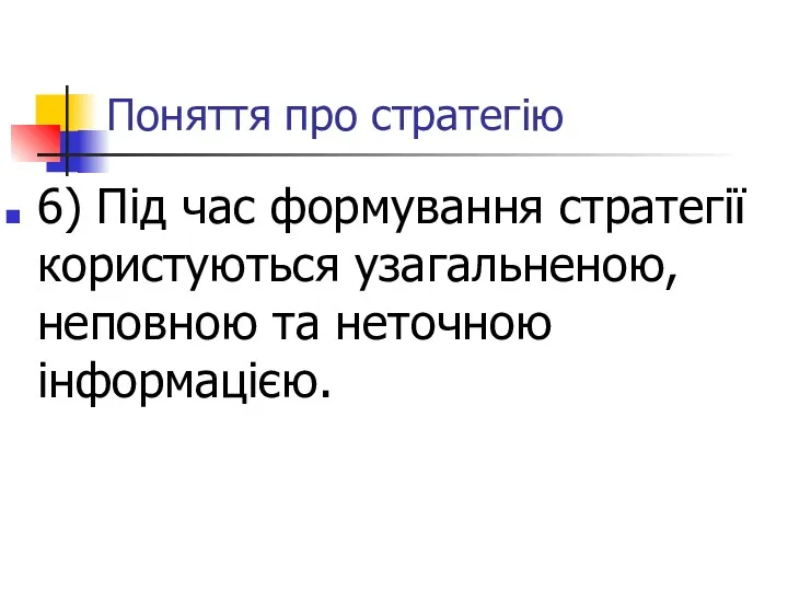 Поняття про стратегію 6) Під час формування стратегії користуються узагальненою, неповною та неточною інформацією.