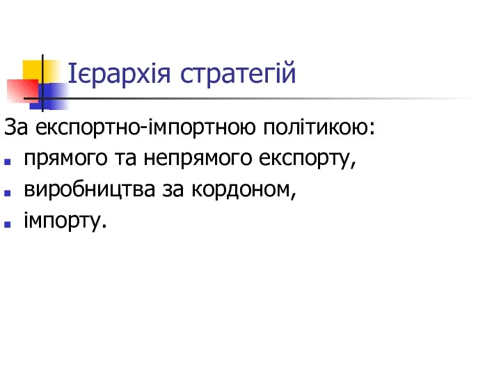 Ієрархія стратегій За експортно-імпортною політикою: прямого та непрямого експорту, виробництва за кордоном, імпорту.