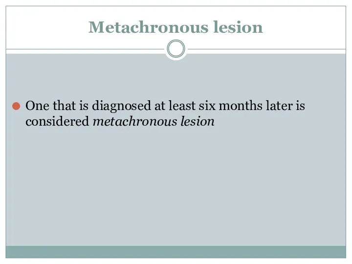 Metachronous lesion One that is diagnosed at least six months later is considered metachronous lesion