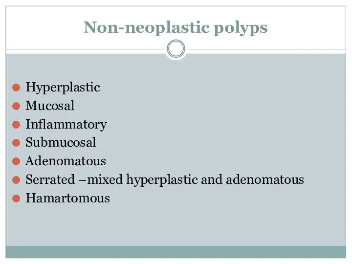 Non-neoplastic polyps Hyperplastic Mucosal Inflammatory Submucosal Adenomatous Serrated –mixed hyperplastic and adenomatous Hamartomous