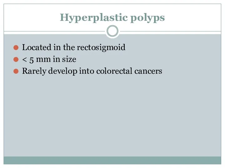 Hyperplastic polyps Located in the rectosigmoid Rarely develop into colorectal cancers