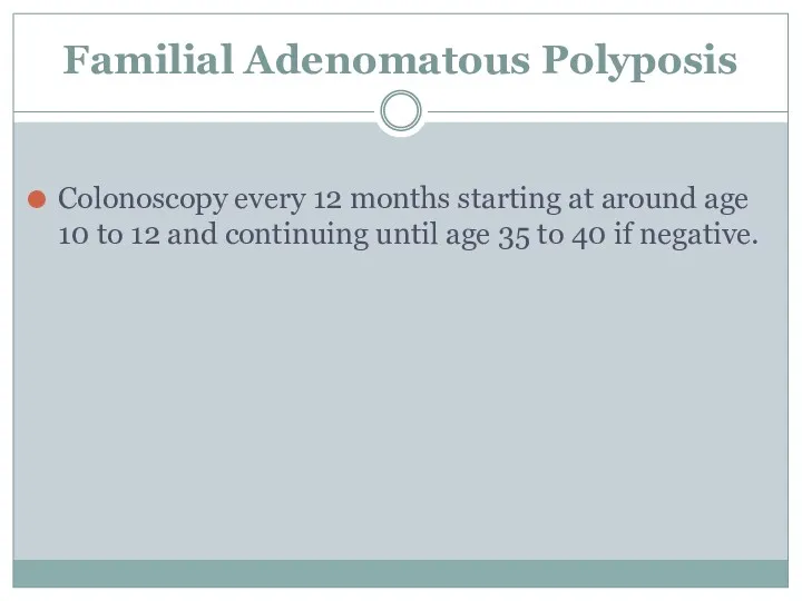 Familial Adenomatous Polyposis Colonoscopy every 12 months starting at around