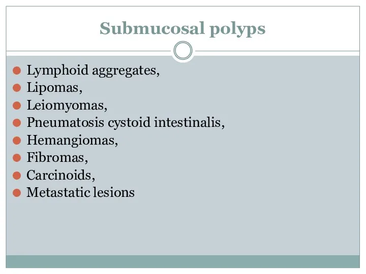 Submucosal polyps Lymphoid aggregates, Lipomas, Leiomyomas, Pneumatosis cystoid intestinalis, Hemangiomas, Fibromas, Carcinoids, Metastatic lesions