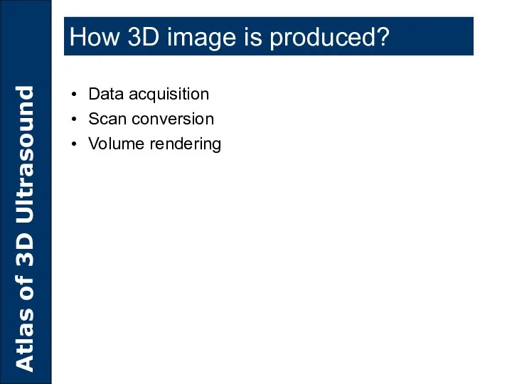 How 3D image is produced? Data acquisition Scan conversion Volume rendering