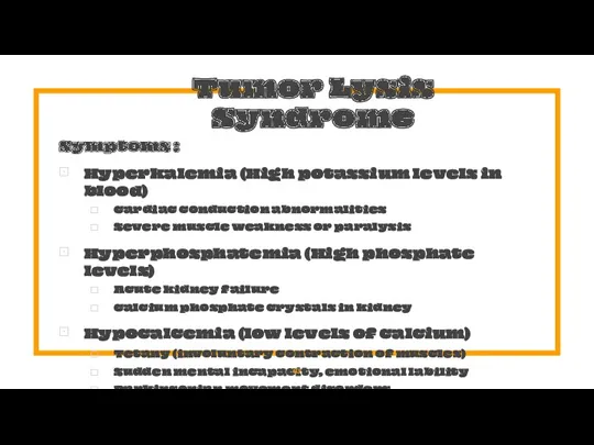 Tumor Lysis Syndrome Symptoms : Hyperkalemia (High potassium levels in blood) Cardiac conduction