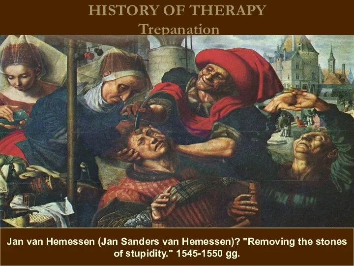 HISTORY OF THERAPY Trepanation Jan van Hemessen (Jan Sanders van Hemessen)? "Removing the