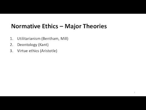 Normative Ethics – Major Theories Utilitarianism (Bentham, Mill) Deontology (Kant) Virtue ethics (Aristotle)