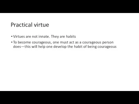 Practical virtue Virtues are not innate. They are habits To