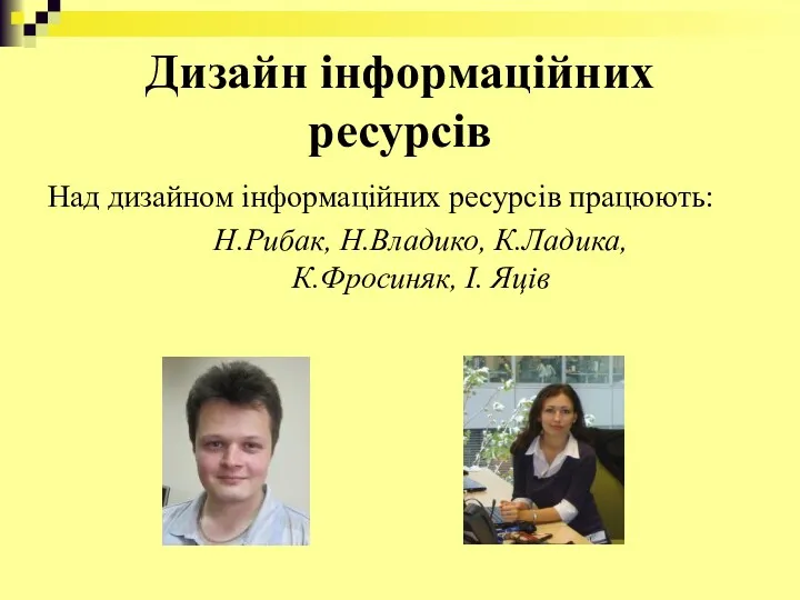 Дизайн інформаційних ресурсів Над дизайном інформаційних ресурсів працюють: Н.Рибак, Н.Владико, К.Ладика, К.Фросиняк, І. Яців