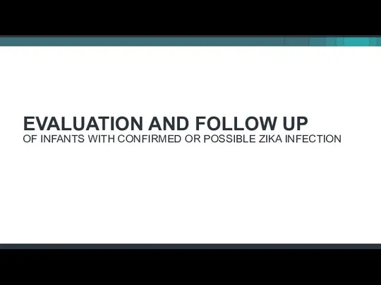 EVALUATION AND FOLLOW UP OF INFANTS WITH CONFIRMED OR POSSIBLE ZIKA INFECTION