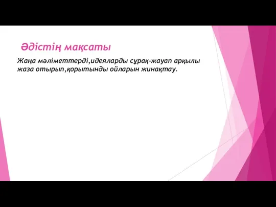 Әдістің мақсаты Жаңа мәліметтерді,идеяларды сұрақ-жауап арқылы жаза отырып,қорытынды ойларын жинақтау.