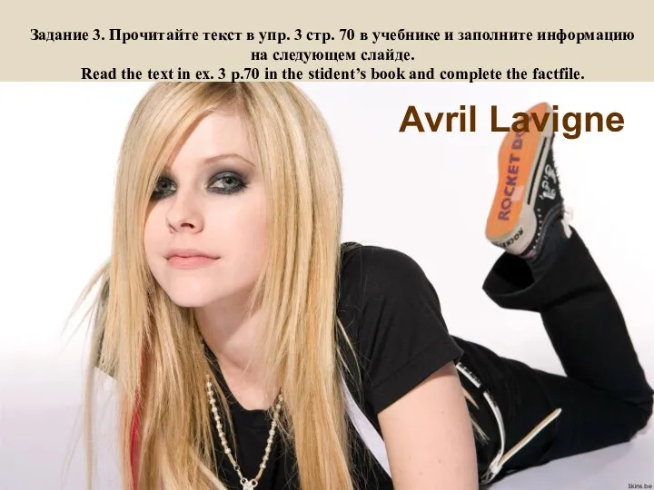 Avril Lavigne Задание 3. Прочитайте текст в упр. 3 стр. 70 в учебнике