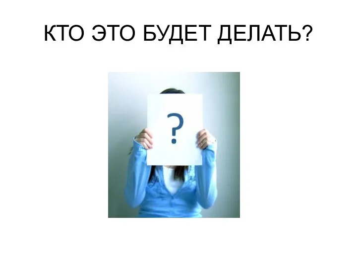 КТО ЭТО БУДЕТ ДЕЛАТЬ?