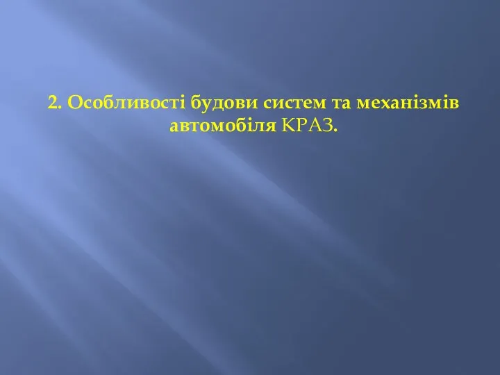 2. Особливості будови систем та механізмів автомобіля КРАЗ.