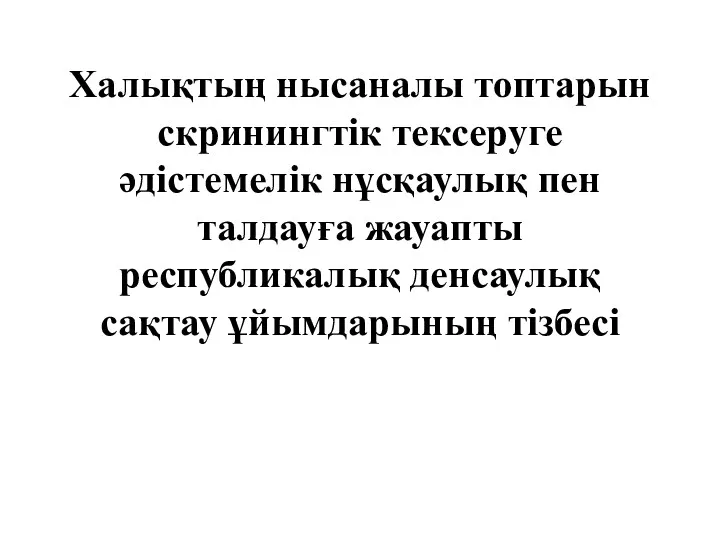 Халықтың нысаналы топтарын скринингтік тексеруге әдістемелік нұсқаулық пен талдауға жауапты республикалық денсаулық сақтау ұйымдарының тізбесі