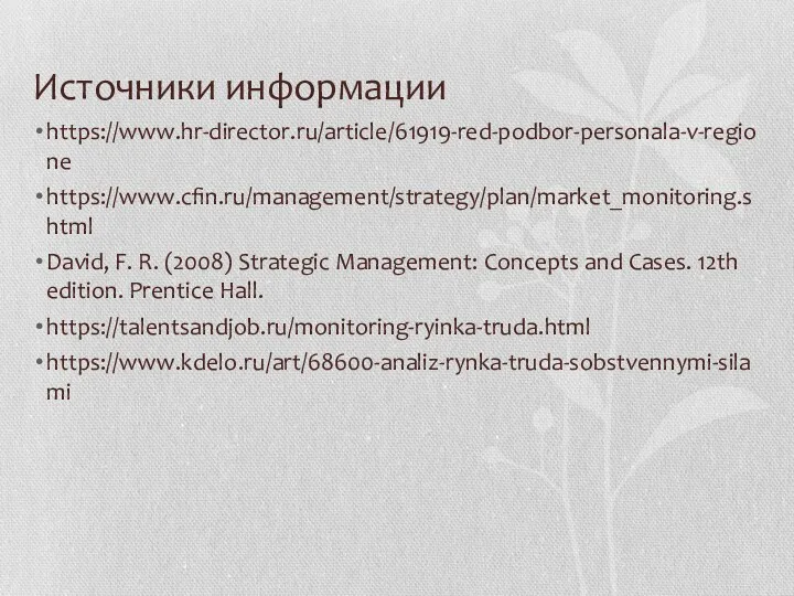 Источники информации https://www.hr-director.ru/article/61919-red-podbor-personala-v-regione https://www.cfin.ru/management/strategy/plan/market_monitoring.shtml David, F. R. (2008) Strategic Management:
