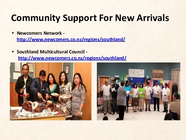 Community Support For New Arrivals Newcomers Network - http://www.newcomers.co.nz/regions/southland/ Southland Multicultural Council - http://www.newcomers.co.nz/regions/southland/