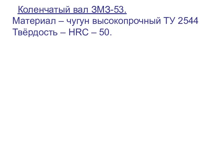 Коленчатый вал ЗМЗ-53. Материал – чугун высокопрочный ТУ 2544 Твёрдость – HRC – 50.