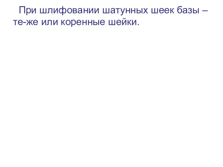 При шлифовании шатунных шеек базы – те-же или коренные шейки.