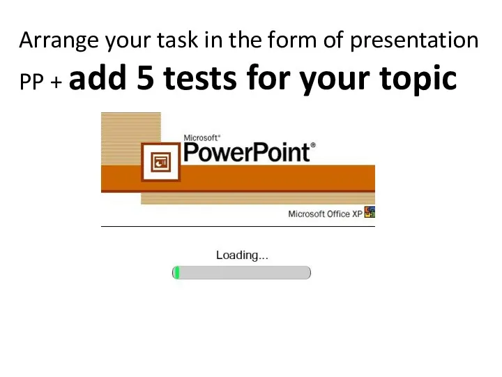 Arrange your task in the form of presentation PP + add 5 tests for your topic