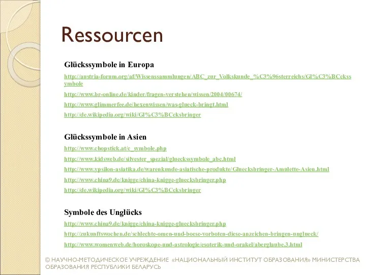 Ressourcen Glückssymbole in Europa http://austria-forum.org/af/Wissenssammlungen/ABC_zur_Volkskunde_%C3%96sterreichs/Gl%C3%BCckssymbole http://www.br-online.de/kinder/fragen-verstehen/wissen/2004/00674/ http://www.glimmerfee.de/hexenwissen/was-glueck-bringt.html http://de.wikipedia.org/wiki/Gl%C3%BCcksbringer Glückssymbole in