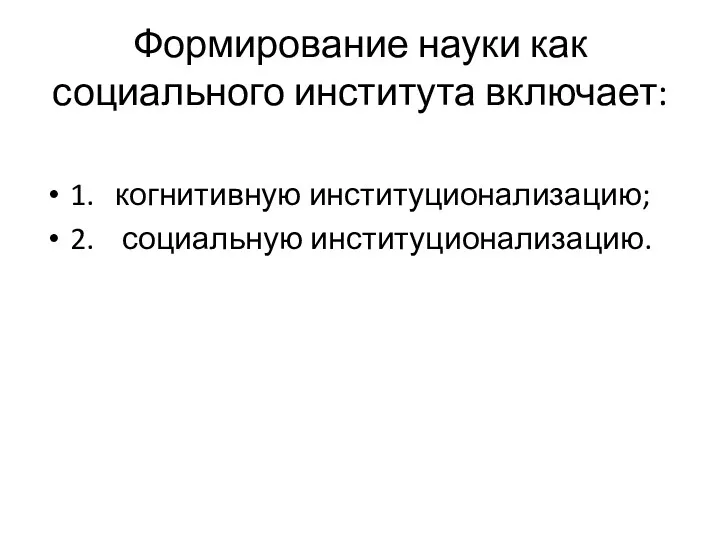 Формирование науки как социального института включает: 1. когнитивную институционализацию; 2. социальную институционализацию.