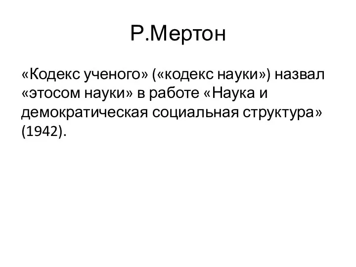 Р.Мертон «Кодекс ученого» («кодекс науки») назвал «этосом науки» в работе «Наука и демократическая социальная структура» (1942).