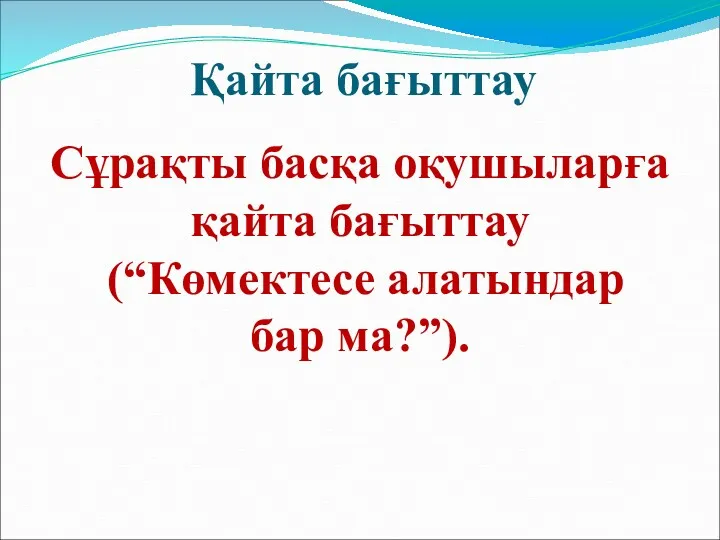 Қайта бағыттау Сұрақты басқа оқушыларға қайта бағыттау (“Көмектесе алатындар бар ма?”).