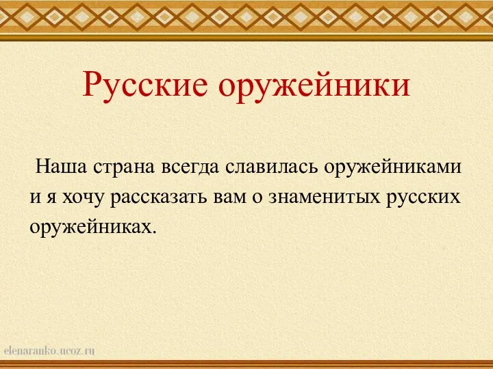 Русские оружейники Наша страна всегда славилась оружейниками и я хочу рассказать вам о знаменитых русских оружейниках.