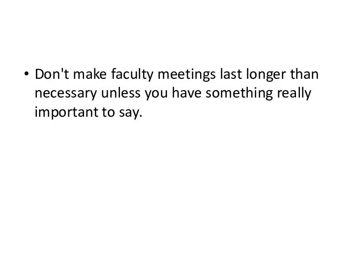 Don't make faculty meetings last longer than necessary unless you have something really important to say.