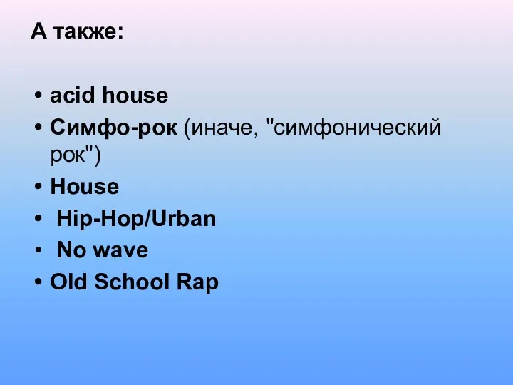 А также: acid house Симфо-рок (иначе, "симфонический рок") House Hip-Hop/Urban No wave Old School Rap