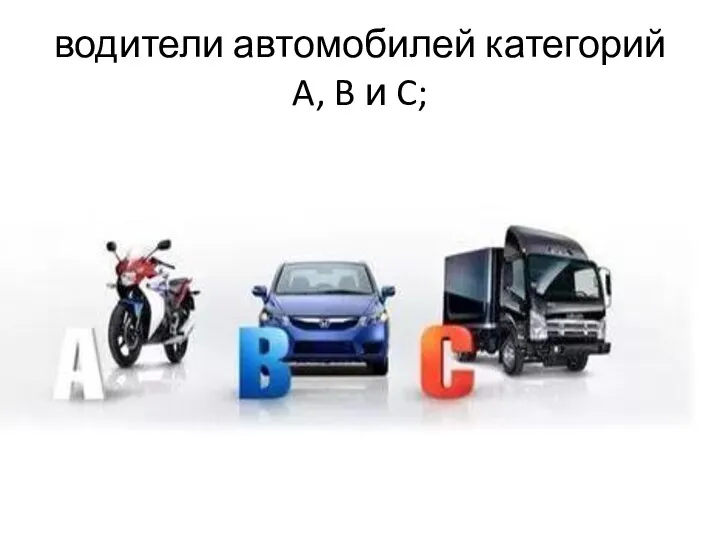 водители автомобилей категорий A, B и C;