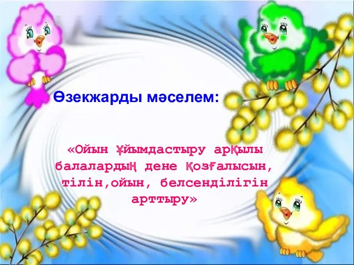 «Ойын ұйымдастыру арқылы балалардың дене қозғалысын, тілін,ойын, белсенділігін арттыру» Өзекжарды мәселем: