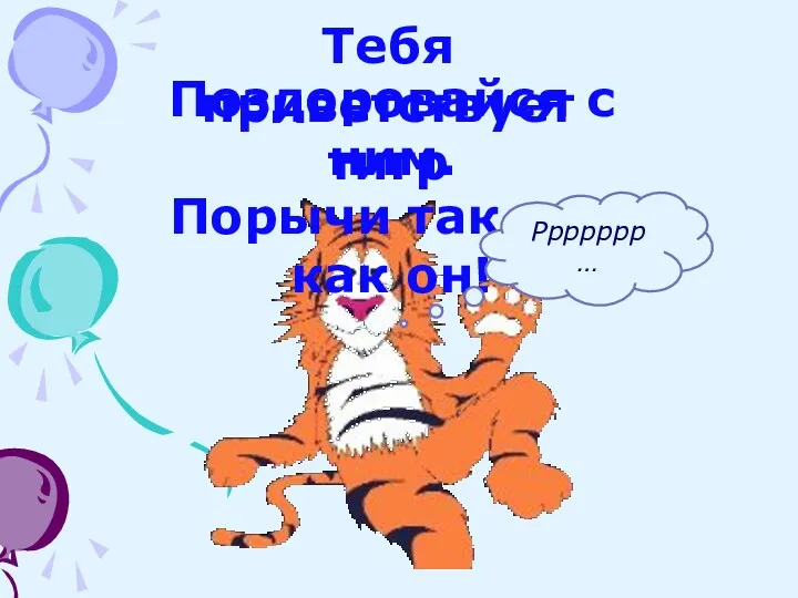 Тебя приветствует тигр Поздоровайся с ним. Порычи так же, как он! Ррррррр…